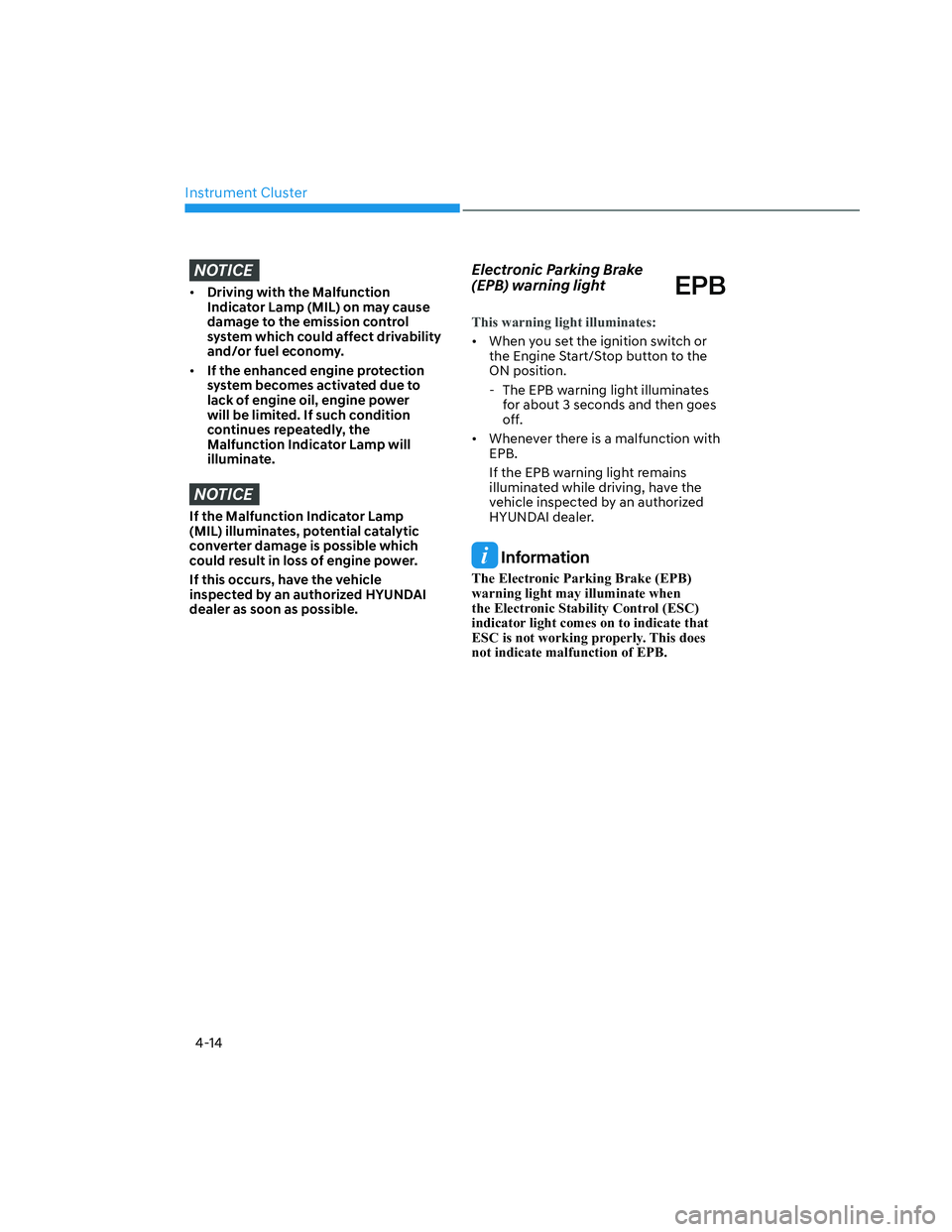 HYUNDAI SANTA CRUZ 2022  Owners Manual Instrument Cluster
4-14
NOTICE
• Driving with the Malfunction 
Indicator Lamp (MIL) on may cause 
damage to the emission control 
system which could affect drivability 
and/or fuel economy.
• If t