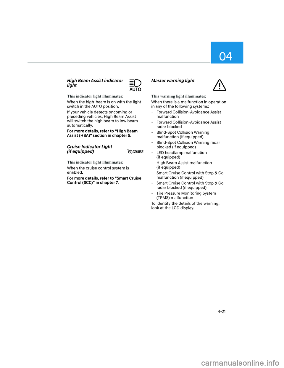 HYUNDAI SANTA CRUZ 2022  Owners Manual 04
4-21
High Beam Assist indicator 
light
This indicator light illuminates:
When the high-beam is on with the light 
switch in the AUTO position.
If your vehicle detects oncoming or 
preceding vehicle