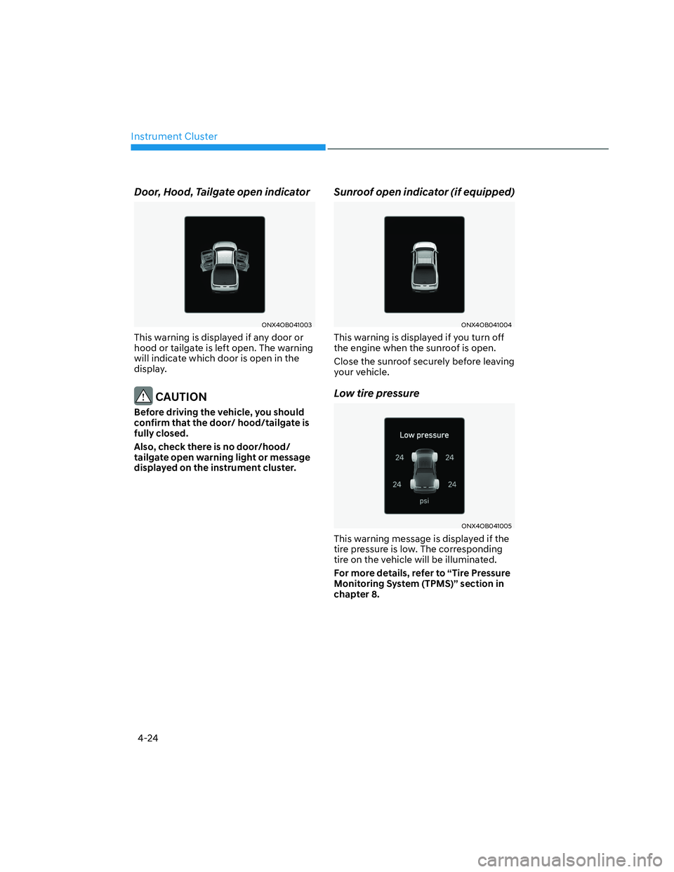 HYUNDAI SANTA CRUZ 2022  Owners Manual Instrument Cluster
4-24
Door, Hood, Tailgate open indicator
ONX4OB041003ONX4OB041003
This warning is displayed if any door or 
hood or tailgate is left open. The warning 
will indicate which door is o