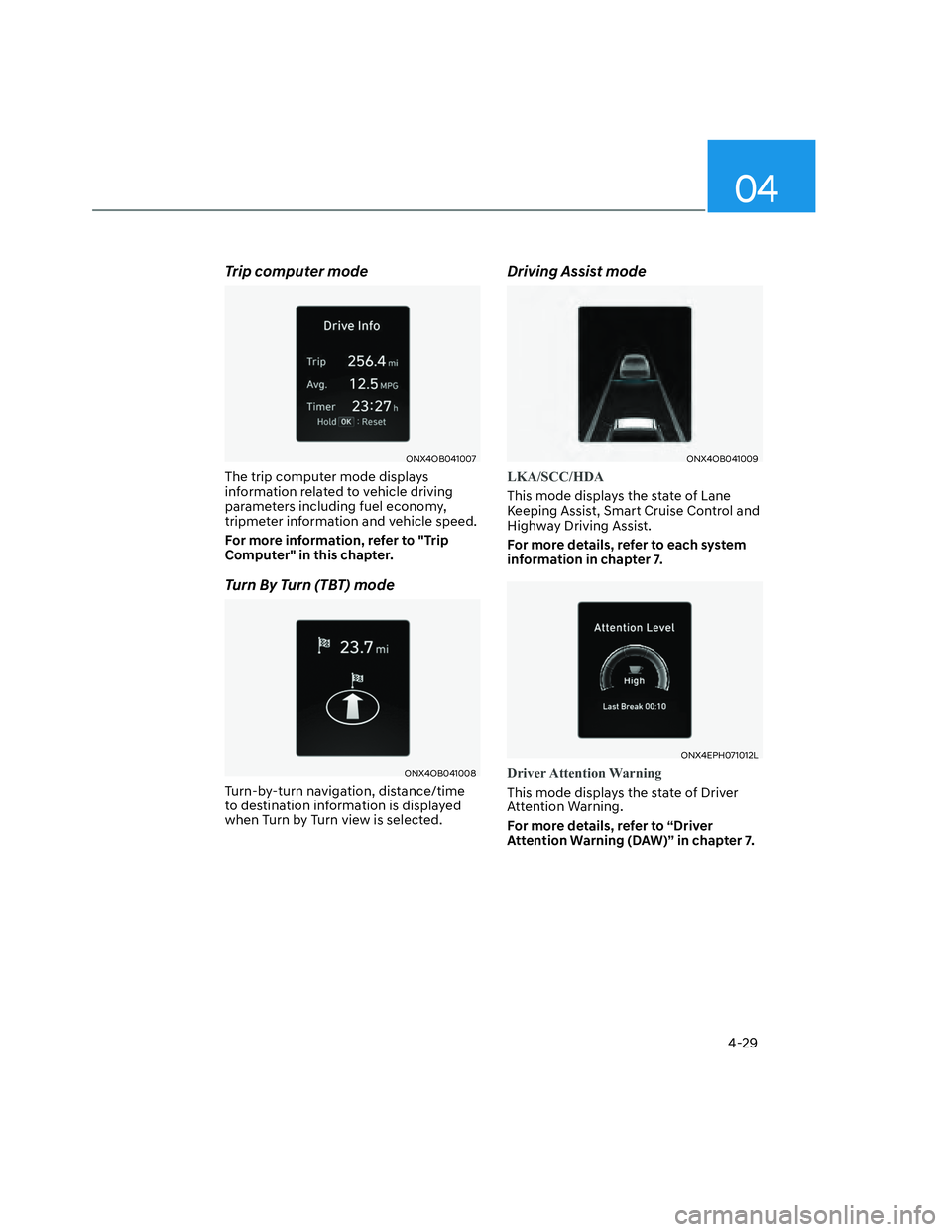 HYUNDAI SANTA CRUZ 2022 Owners Manual 04
4-29
Trip computer mode
ONX4OB041007ONX4OB041007
The trip computer mode displays
information related to vehicle driving
parameters including fuel economy,
tripmeter information and vehicle speed HYUNDAI SANTA CRUZ 2022 Owners Manual 04
4-29
Trip computer mode
ONX4OB041007ONX4OB041007
The trip computer mode displays
information related to vehicle driving
parameters including fuel economy,
tripmeter information and vehicle speed