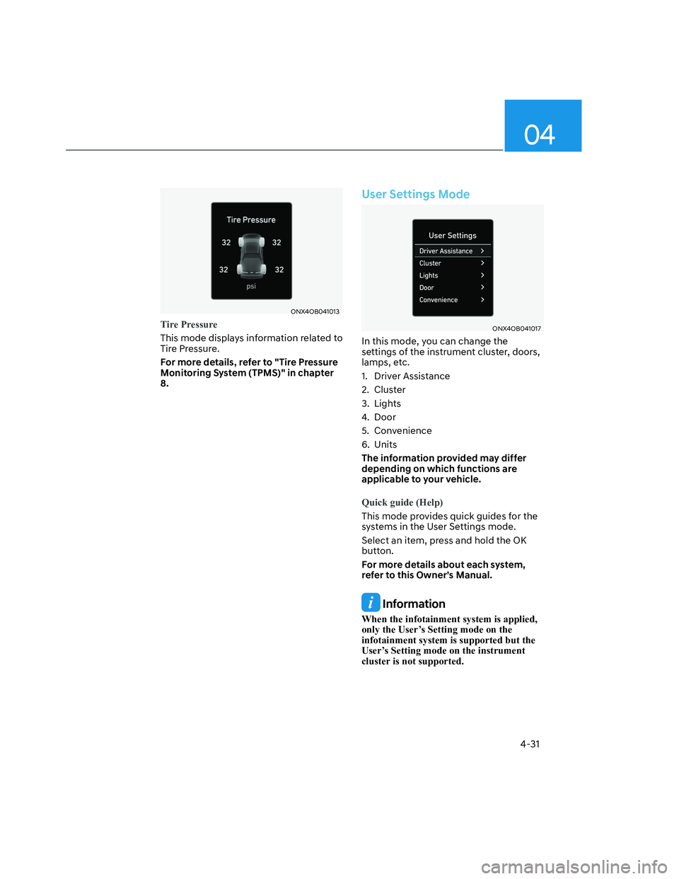 HYUNDAI SANTA CRUZ 2022 User Guide 04
4-31
ONX4OB041013ONX4OB041013
Tire Pressure
This mode displays information related to 
Tire Pressure.
For more details, refer to "Tire Pressure 
Monitoring System (TPMS)" in chapter 
8.
User Settin