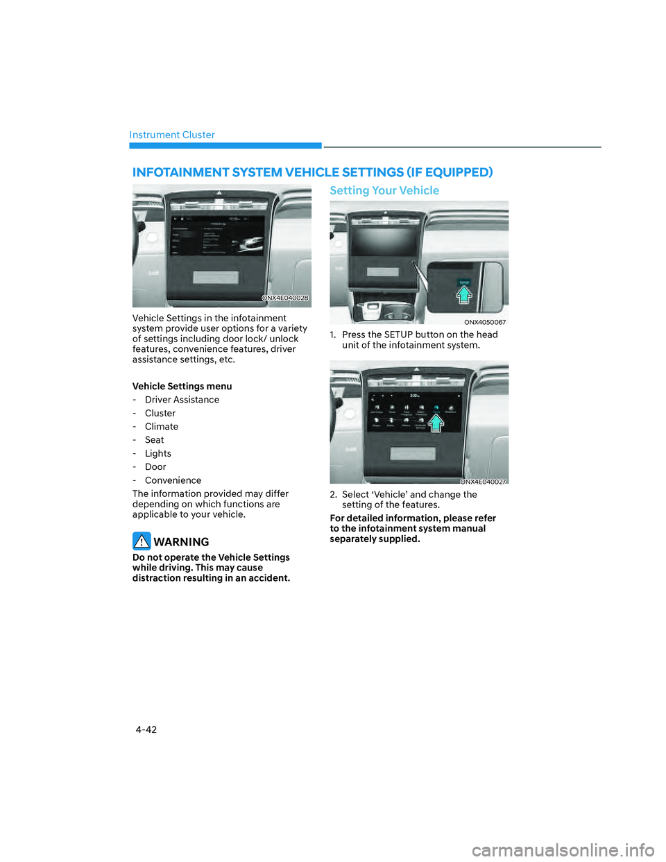 HYUNDAI SANTA CRUZ 2022  Owners Manual Instrument Cluster
4-42
ONX4E040028ONX4E040028
Vehicle Settings in the infotainment 
system provide user options for a variety 
of settings including door lock/ unlock 
features, convenience features,