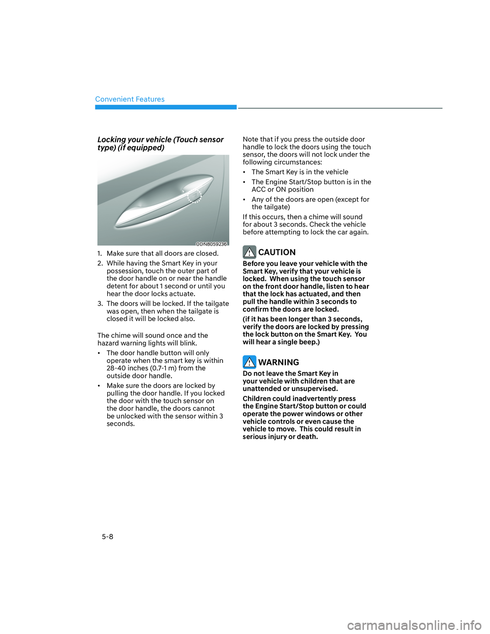 HYUNDAI SANTA CRUZ 2022 Owners Manual Convenient Features
5-8
Locking your vehicle (Touch sensor
type) (if equipped)
ODN8059236ODN8059236
1. Make sure that all doors are closed.
2. While having the Smart Key in your
possession, touch HYUNDAI SANTA CRUZ 2022 Owners Manual Convenient Features
5-8
Locking your vehicle (Touch sensor
type) (if equipped)
ODN8059236ODN8059236
1. Make sure that all doors are closed.
2. While having the Smart Key in your
possession, touch