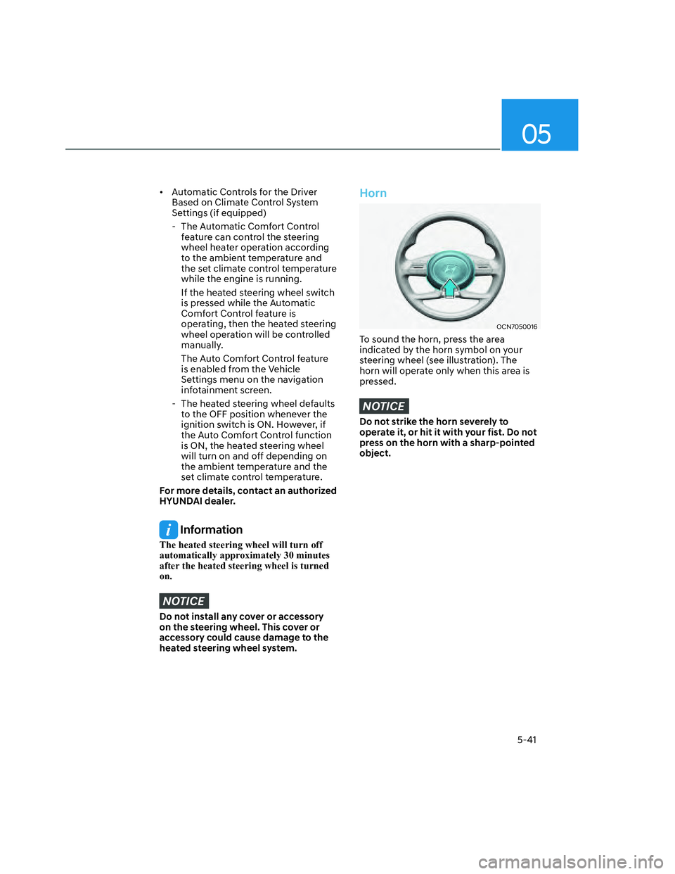 HYUNDAI SANTA CRUZ 2022  Owners Manual 05
5-41
•  Automatic Controls for the Driver 
Based on Climate Control System 
Settings (if equipped)
  - The Automatic Comfort Control 
feature can control the steering 
wheel heater operation acco