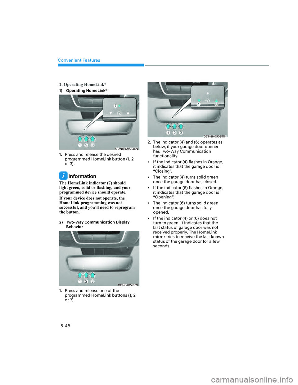 HYUNDAI SANTA CRUZ 2022  Owners Manual Convenient Features
5-48
2. Operating HomeLink®
1) Operating HomeLink®
ODN8H050136NODN8H050136N
1.  Press and release the desired 
programmed HomeLink button (1, 2 
or 3).
 Information
The HomeLink 