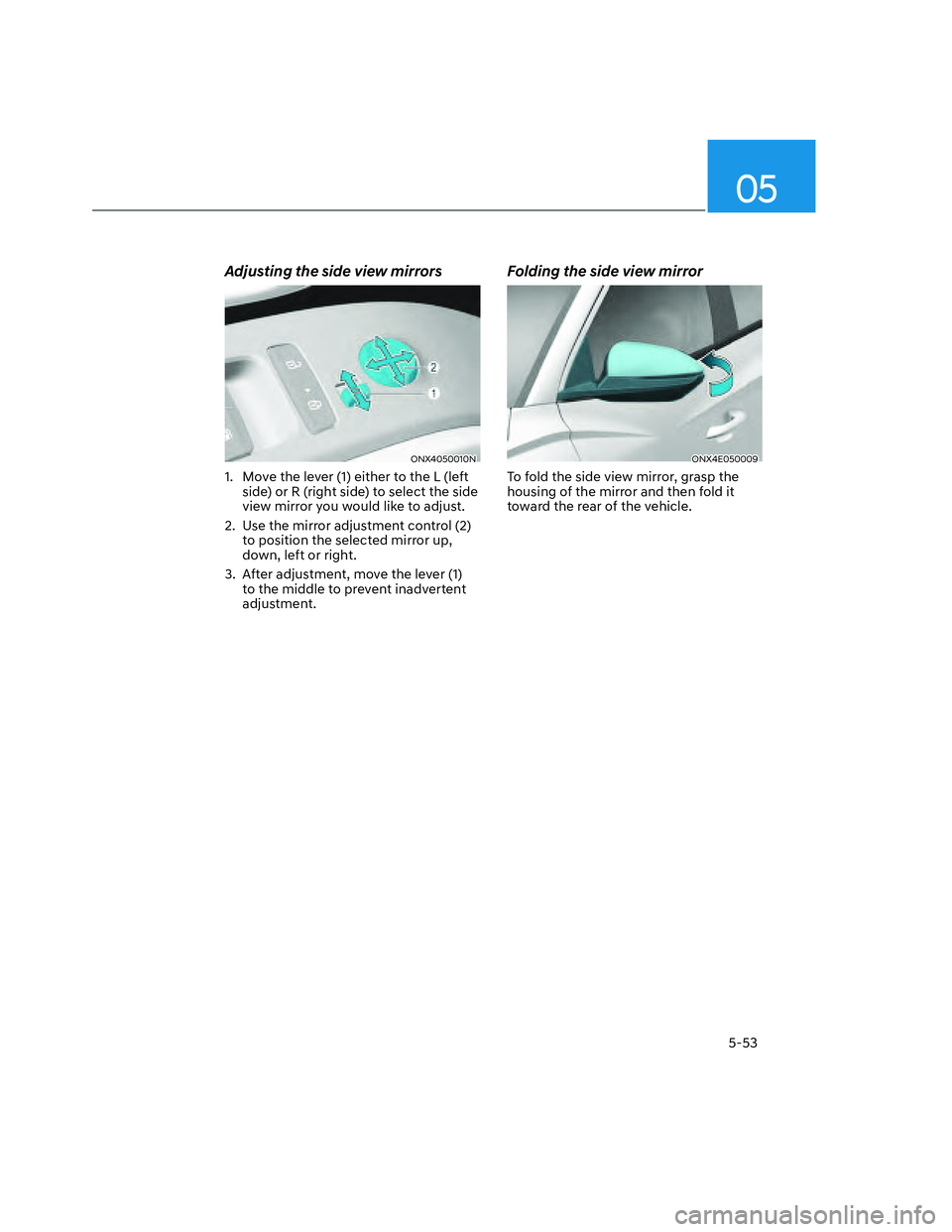 HYUNDAI SANTA CRUZ 2022  Owners Manual 05
5-53
Adjusting the side view mirrors
ONX4050010NONX4050010N
1.  Move the lever (1) either to the L (left 
side) or R (right side) to select the side 
view mirror you would like to adjust.
2.  Use t