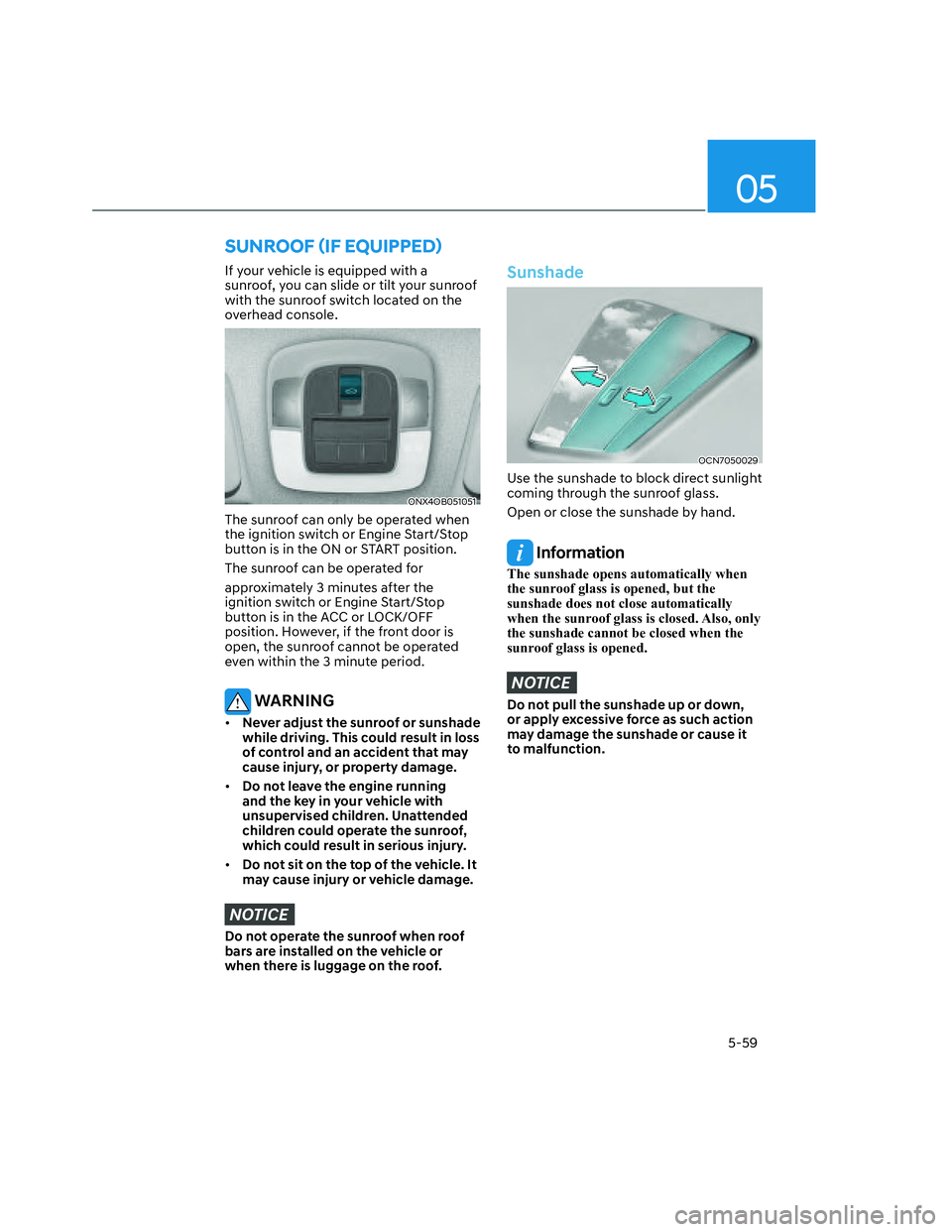 HYUNDAI SANTA CRUZ 2022 Owners Manual 05
5-59
If your vehicle is equipped with a
sunroof, you can slide or tilt your sunroof
with the sunroof switch located on the
overhead console.
ONX4OB051051ONX4OB051051
The sunroof can only be ope HYUNDAI SANTA CRUZ 2022 Owners Manual 05
5-59
If your vehicle is equipped with a
sunroof, you can slide or tilt your sunroof
with the sunroof switch located on the
overhead console.
ONX4OB051051ONX4OB051051
The sunroof can only be ope