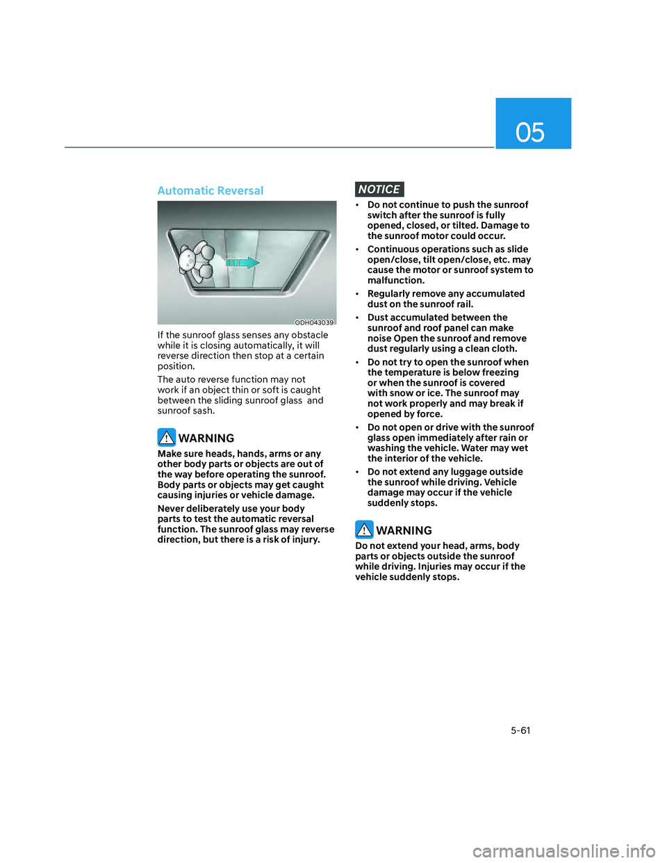 HYUNDAI SANTA CRUZ 2022  Owners Manual 05
5-61
Automatic Reversal 
ODH043039ODH043039
If the sunroof glass senses any obstacle 
while it is closing automatically, it will 
reverse direction then stop at a certain 
position.
The auto revers