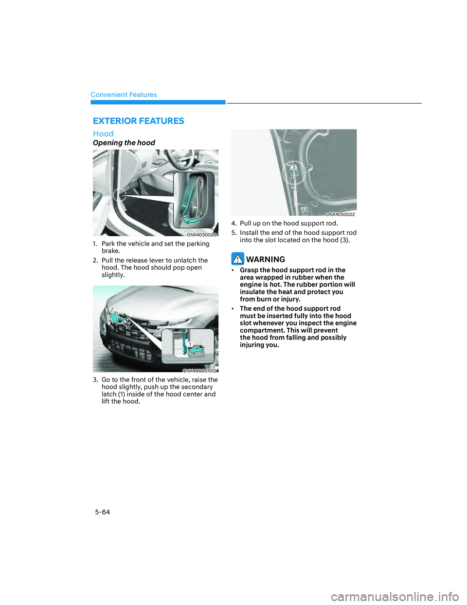 HYUNDAI SANTA CRUZ 2022  Owners Manual Convenient Features
5-64
Hood
Opening the hood
ONX4050020 ONX4050020 
1.  Park the vehicle and set the parking 
brake.
2.  Pull the release lever to unlatch the 
hood. The hood should pop open 
slight