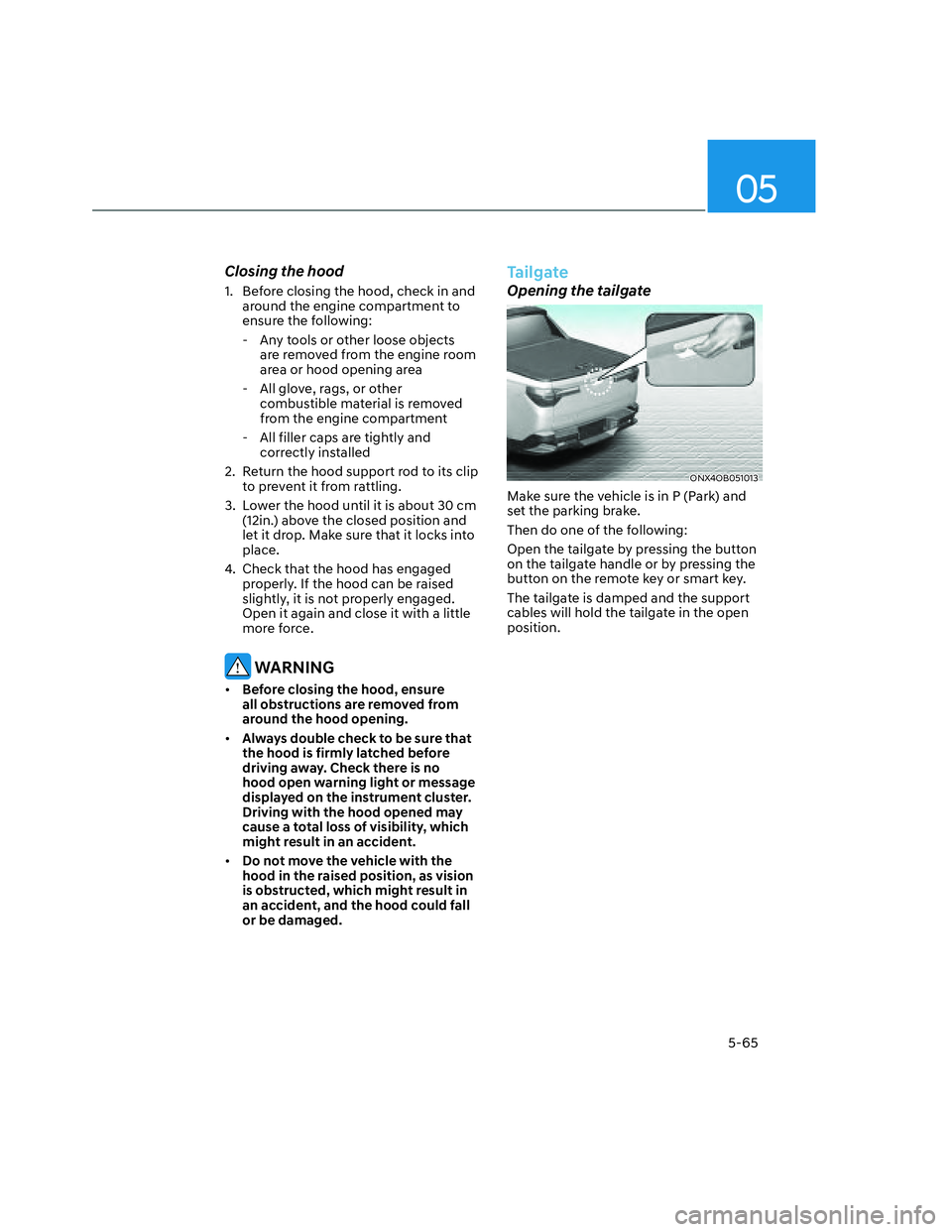 HYUNDAI SANTA CRUZ 2022  Owners Manual 05
5-65
Closing the hood
1.  Before closing the hood, check in and 
around the engine compartment to 
ensure the following:
  - Any tools or other loose objects 
are removed from the engine room 
area