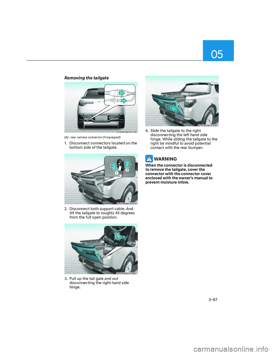 HYUNDAI SANTA CRUZ 2022  Owners Manual 05
5-67
Removing the tailgate
ONX4OB051078ONX4OB051078
[A] : rear camera connector (If equipped)
1.  Disconnect connectors located on the 
bottom side of the tailgate.
ONX4OB051079ONX4OB051079
2.  Dis