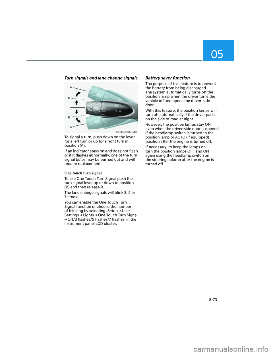 HYUNDAI SANTA CRUZ 2022  Owners Manual 05
5-73
Turn signals and lane change signals
ONX4OB051038ONX4OB051038
To signal a turn, push down on the lever 
for a left turn or up for a right turn in 
position (A).
If an indicator stays on and do