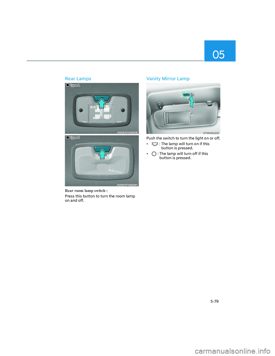 HYUNDAI SANTA CRUZ 2022  Owners Manual 05
5-79
Rear Lamps 
���„�„Type AType A
ONX4OB051057ONX4OB051057
���„�„Type BType B
ONX4OB051058ONX4OB051058
Rear room lamp switch :
Press this button to turn the room lamp 
on and off.
Van