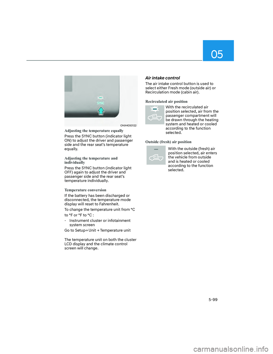 HYUNDAI SANTA CRUZ 2022  Owners Manual 05
5-99
ONX4050122ONX4050122
Adjusting the temperature equally
Press the SYNC button (indicator light 
ON) to adjust the driver and passenger 
side and the rear seat’s temperature 
equally. 
Adjusti
