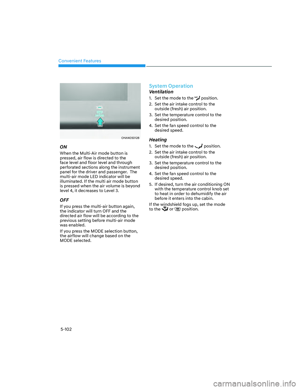 HYUNDAI SANTA CRUZ 2022  Owners Manual Convenient Features
5-102
ONX4050128ONX4050128
ON
When the Multi-Air mode button is 
pressed, air flow is directed to the 
face level and floor level and through 
perforated sections along the instrum