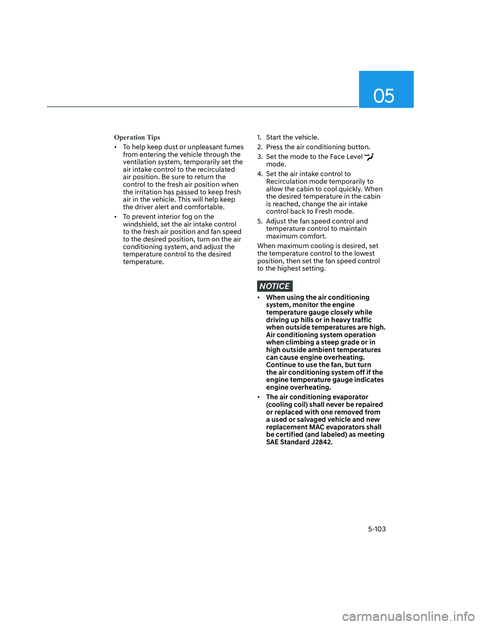 HYUNDAI SANTA CRUZ 2022  Owners Manual 05
5-103
Operation Tips
•  To help keep dust or unpleasant fumes 
from entering the vehicle through the 
ventilation system, temporarily set the 
air intake control to the recirculated 
air position