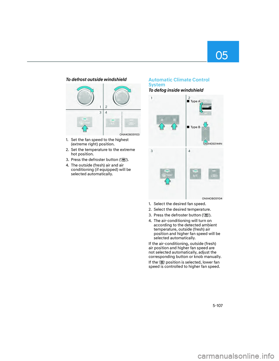 HYUNDAI SANTA CRUZ 2022  Owners Manual 05
5-107
To defrost outside windshield
ONX4OB051103ONX4OB051103
1.  Set the fan speed to the highest 
(extreme right) position.
2.  Set the temperature to the extreme 
hot position.
3.  Press the defr