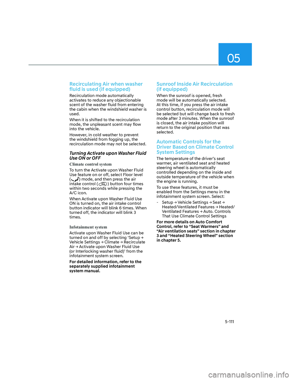 HYUNDAI SANTA CRUZ 2022  Owners Manual 05
5-111
Recirculating Air when washer 
fluid is used (if equipped)
Recirculation mode automatically 
activates to reduce any objectionable 
scent of the washer fluid from entering 
the cabin when the