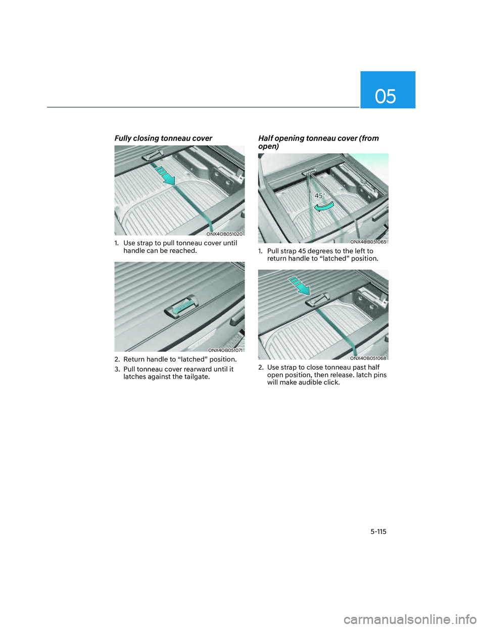 HYUNDAI SANTA CRUZ 2022 Owners Manual 05
5-115
Fully closing tonneau cover
ONX4OB051020ONX4OB051020
1. Use strap to pull tonneau cover until
handle can be reached.
ONX4OB051071ONX4OB051071
2. Return handle to “latched” position.
3. HYUNDAI SANTA CRUZ 2022 Owners Manual 05
5-115
Fully closing tonneau cover
ONX4OB051020ONX4OB051020
1. Use strap to pull tonneau cover until
handle can be reached.
ONX4OB051071ONX4OB051071
2. Return handle to “latched” position.
3.
