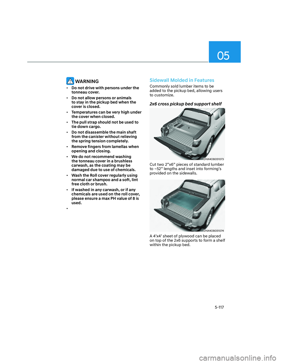 HYUNDAI SANTA CRUZ 2022 Owners Manual 05
5-117
WARNING
• Do not drive with persons under the
tonneau cover.
• Do not allow persons or animals
to stay in the pickup bed when the
cover is closed.
• Temperatures can be very high un HYUNDAI SANTA CRUZ 2022 Owners Manual 05
5-117
WARNING
• Do not drive with persons under the
tonneau cover.
• Do not allow persons or animals
to stay in the pickup bed when the
cover is closed.
• Temperatures can be very high un
