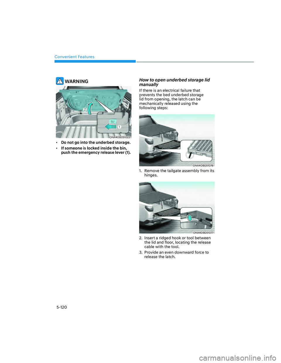 HYUNDAI SANTA CRUZ 2022 Owners Manual Convenient Features
5-120
WARNING
ONX4OB051023ONX4OB051023
• Do not go into the underbed storage.
• If someone is locked inside the bin,
push the emergency release lever (1).
How to open underb HYUNDAI SANTA CRUZ 2022 Owners Manual Convenient Features
5-120
WARNING
ONX4OB051023ONX4OB051023
• Do not go into the underbed storage.
• If someone is locked inside the bin,
push the emergency release lever (1).
How to open underb
