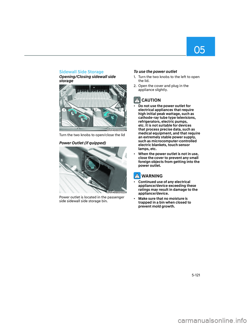 HYUNDAI SANTA CRUZ 2022 Owners Manual 05
5-121
Sidewall Side Storage
Opening/Closing sidewall side
storage
ONX4OB051024ONX4OB051024
Turn the two knobs to open/close the lid
Power Outlet (if quipped)
ONX4OB051025ONX4OB051025
Power outlet HYUNDAI SANTA CRUZ 2022 Owners Manual 05
5-121
Sidewall Side Storage
Opening/Closing sidewall side
storage
ONX4OB051024ONX4OB051024
Turn the two knobs to open/close the lid
Power Outlet (if quipped)
ONX4OB051025ONX4OB051025
Power outlet
