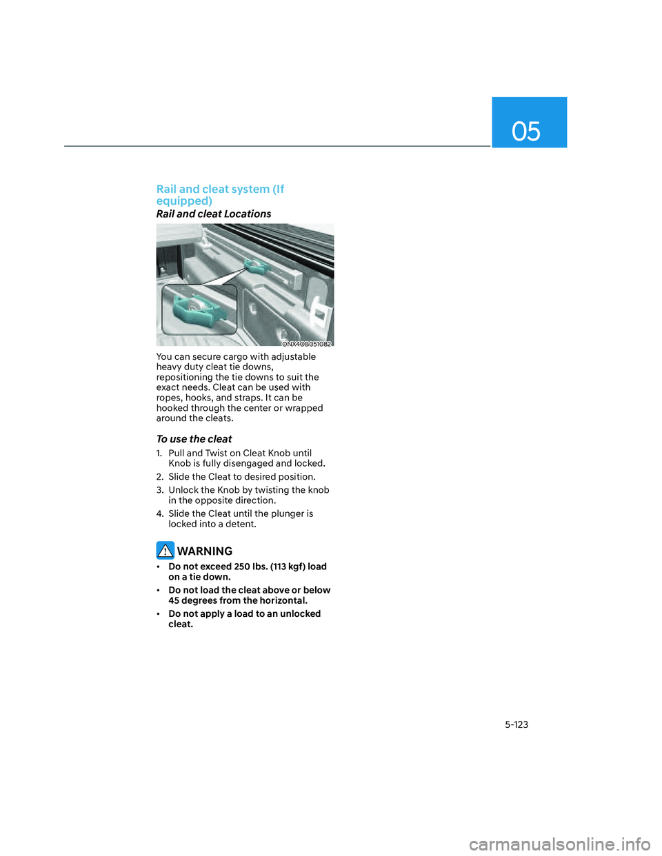 HYUNDAI SANTA CRUZ 2022 Owners Manual 05
5-123
Rail and cleat system (If
equipped)
Rail and cleat Locations
ONX4OB051082ONX4OB051082
You can secure cargo with adjustable
heavy duty cleat tie downs,
repositioning the tie downs to suit HYUNDAI SANTA CRUZ 2022 Owners Manual 05
5-123
Rail and cleat system (If
equipped)
Rail and cleat Locations
ONX4OB051082ONX4OB051082
You can secure cargo with adjustable
heavy duty cleat tie downs,
repositioning the tie downs to suit