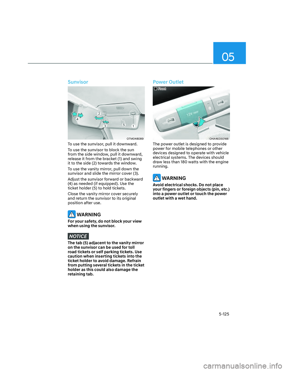 HYUNDAI SANTA CRUZ 2022 Owners Manual 05
5-125
Sunvisor
OTM048089OTM048089
To use the sunvisor, pull it downward.
To use the sunvisor to block the sun
from the side window, pull it downward,
release it from the bracket (1) and swing
it HYUNDAI SANTA CRUZ 2022 Owners Manual 05
5-125
Sunvisor
OTM048089OTM048089
To use the sunvisor, pull it downward.
To use the sunvisor to block the sun
from the side window, pull it downward,
release it from the bracket (1) and swing
it