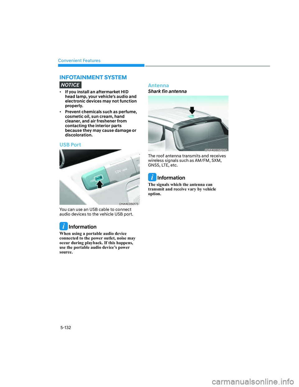 HYUNDAI SANTA CRUZ 2022  Owners Manual Convenient Features
5-132
INFOTAINMENT SYSTEM
NOTICE
• If you install an aftermarket HID 
head lamp, your vehicle’s audio and 
electronic devices may not function 
properly.
• Prevent chemicals 