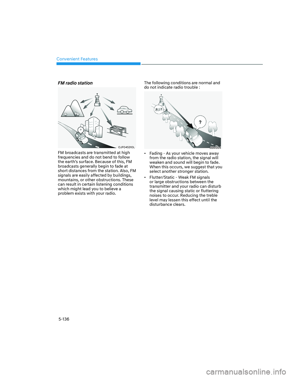 HYUNDAI SANTA CRUZ 2022  Owners Manual Convenient Features
5-136
FM radio station
OJF045310LOJF045310L
FM broadcasts are transmitted at high 
frequencies and do not bend to follow 
the earth’s surface. Because of this, FM 
broadcasts gen