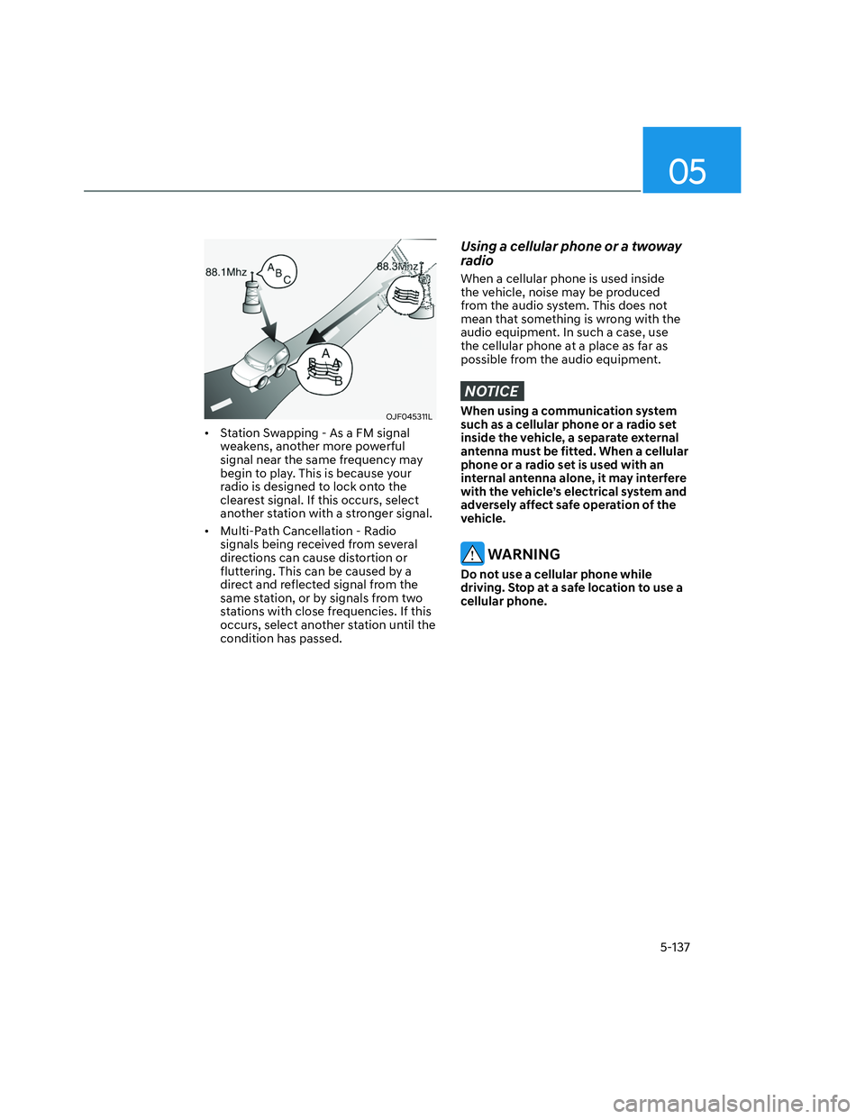 HYUNDAI SANTA CRUZ 2022  Owners Manual 05
5-137
OJF045311LOJF045311L
•  Station Swapping - As a FM signal 
weakens, another more powerful 
signal near the same frequency may 
begin to play. This is because your 
radio is designed to lock