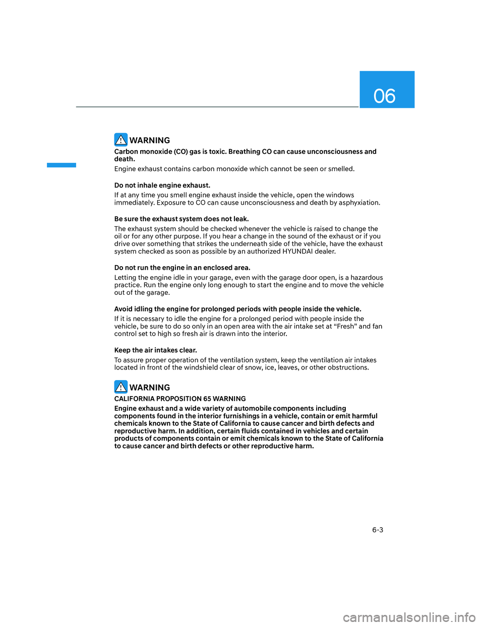 HYUNDAI SANTA CRUZ 2022  Owners Manual 06
6-3
 WARNING
Carbon monoxide (CO) gas is toxic. Breathing CO can cause unconsciousness and 
death.
Engine exhaust contains carbon monoxide which cannot be seen or smelled.
Do not inhale engine exha
