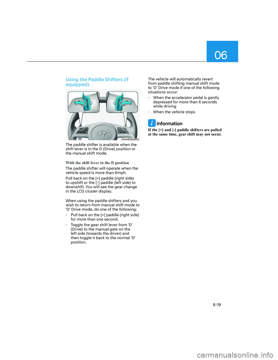 HYUNDAI SANTA CRUZ 2022 Owners Manual 06
6-19
Using the Paddle Shifters (if
equipped)
ONX4060005ONX4060005
The paddle shifter is available when the
shift lever is in the D (Drive) position or
the manual shift mode.
With the shift lever HYUNDAI SANTA CRUZ 2022 Owners Manual 06
6-19
Using the Paddle Shifters (if
equipped)
ONX4060005ONX4060005
The paddle shifter is available when the
shift lever is in the D (Drive) position or
the manual shift mode.
With the shift lever