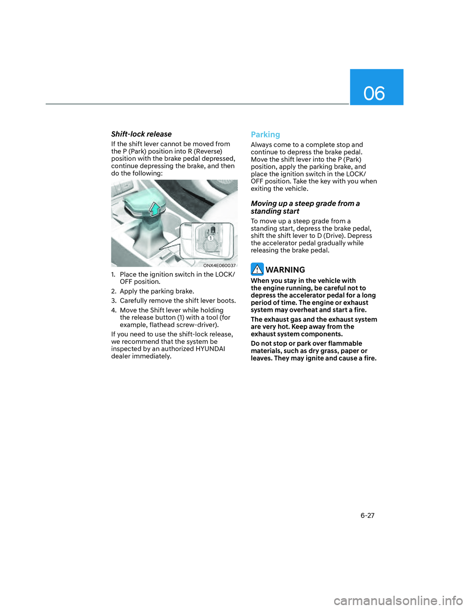 HYUNDAI SANTA CRUZ 2022  Owners Manual 06
6-27
Shift-lock release
If the shift lever cannot be moved from 
the P (Park) position into R (Reverse) 
position with the brake pedal depressed, 
continue depressing the brake, and then 
do the fo