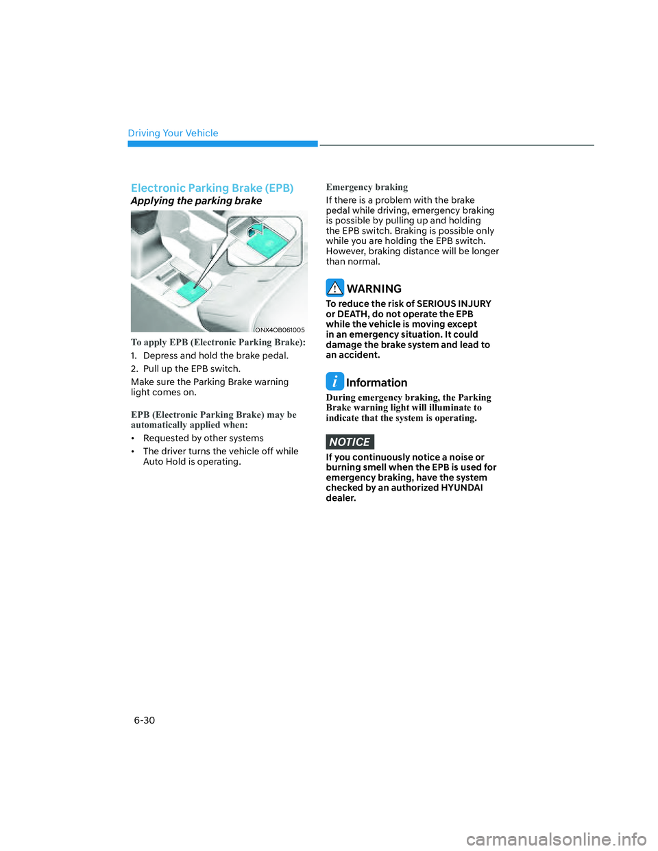 HYUNDAI SANTA CRUZ 2022  Owners Manual Driving Your Vehicle
6-30
Electronic Parking Brake (EPB) 
Applying the parking brake
ONX4OB061005ONX4OB061005
To apply EPB (Electronic Parking Brake):
1.  Depress and hold the brake pedal.
2.  Pull up