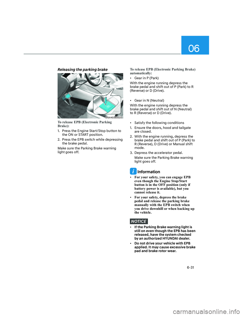 HYUNDAI SANTA CRUZ 2022  Owners Manual 06
6-31
Releasing the parking brake
ONX4E060025ONX4E060025
To release EPB (Electronic Parking 
Brake):
1.  Press the Engine Start/Stop button to 
the ON or START position.
2.  Press the EPB switch whi