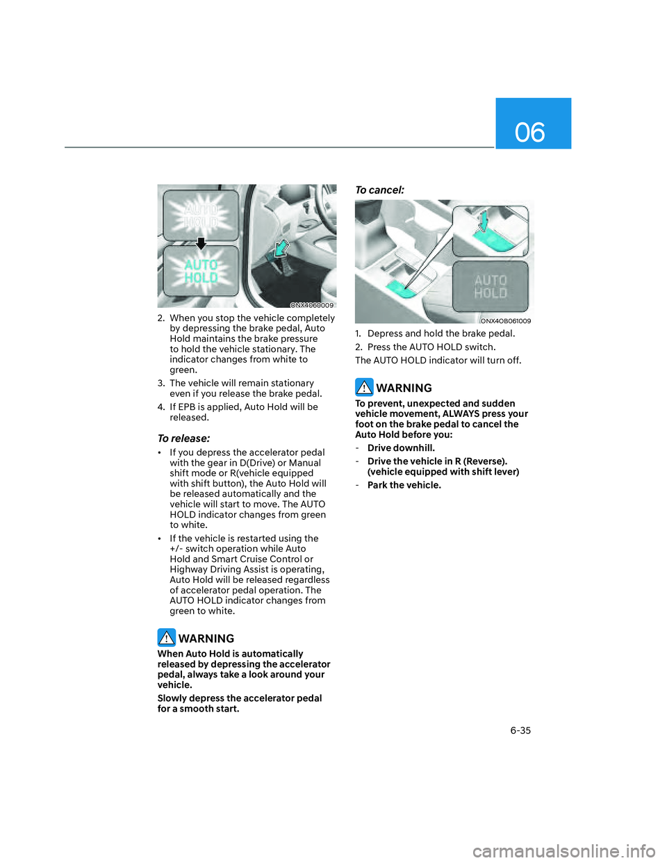 HYUNDAI SANTA CRUZ 2022  Owners Manual 06
6-35
ONX4060009ONX4060009
2.  When you stop the vehicle completely 
by depressing the brake pedal, Auto 
Hold maintains the brake pressure 
to hold the vehicle stationary. The 
indicator changes fr