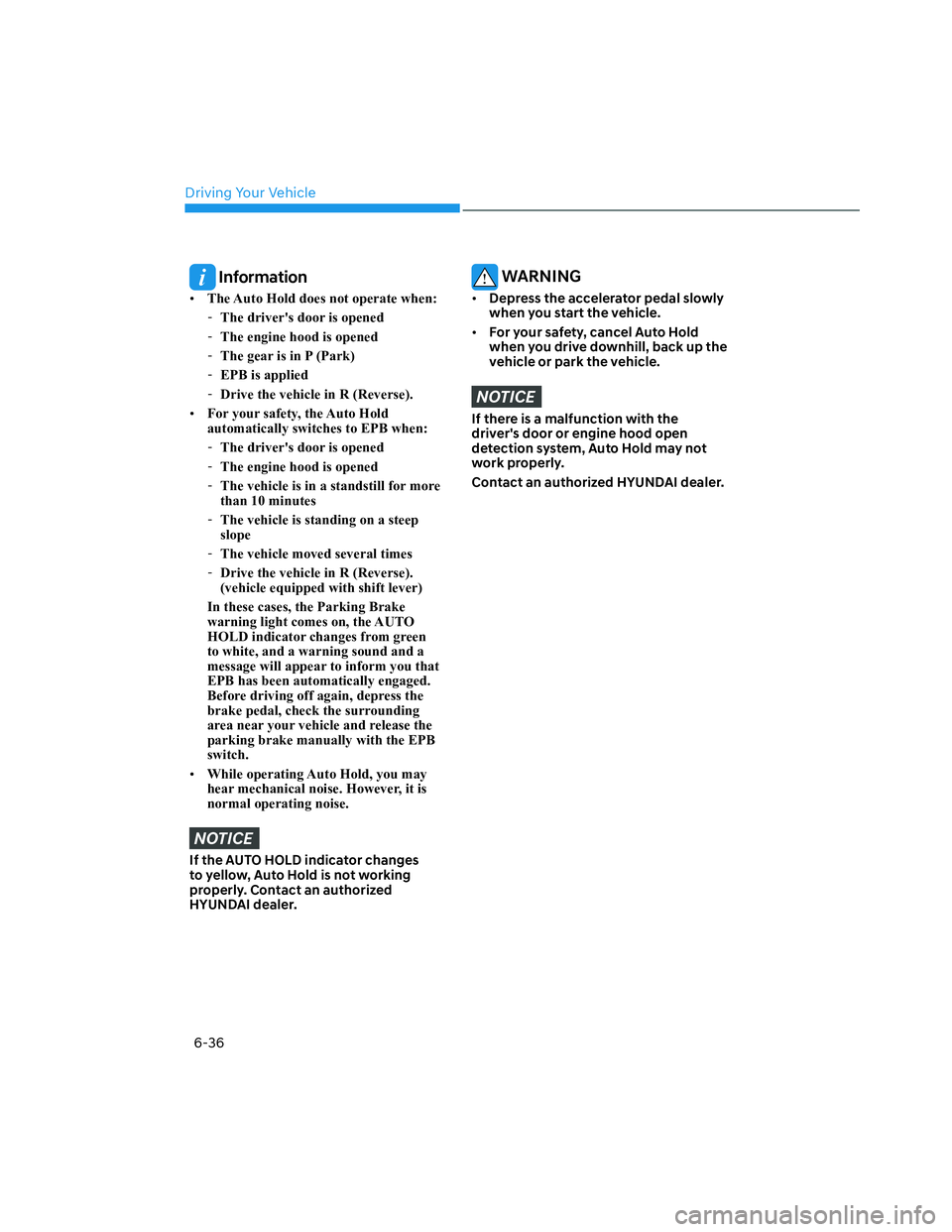 HYUNDAI SANTA CRUZ 2022  Owners Manual Driving Your Vehicle
6-36
 Information
• The Auto Hold does not operate when:
  -The drivers door is opened
  -The engine hood is opened
  -The gear is in P (Park) 
  -EPB is applied
  -Drive the v