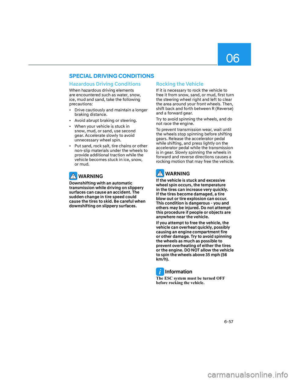 HYUNDAI SANTA CRUZ 2022 Owners Manual 06
6-57
SPECIAL DRIVING CONDITIONS
Hazardous Driving Conditions
When hazardous driving elements
are encountered such as water, snow,
ice, mud and sand, take the following
precautions:
• Drive ca HYUNDAI SANTA CRUZ 2022 Owners Manual 06
6-57
SPECIAL DRIVING CONDITIONS
Hazardous Driving Conditions
When hazardous driving elements
are encountered such as water, snow,
ice, mud and sand, take the following
precautions:
• Drive ca