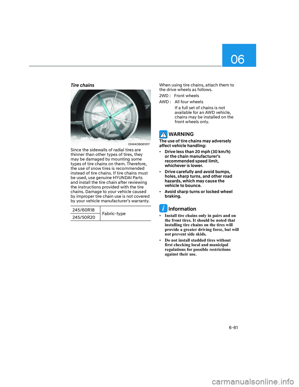 HYUNDAI SANTA CRUZ 2022 Owners Manual 06
6-61
Tire chains
ONX4OB061017 ONX4OB061017
Since the sidewalls of radial tires are
thinner than other types of tires, they
may be damaged by mounting some
types of tire chains on them. Therefor HYUNDAI SANTA CRUZ 2022 Owners Manual 06
6-61
Tire chains
ONX4OB061017 ONX4OB061017
Since the sidewalls of radial tires are
thinner than other types of tires, they
may be damaged by mounting some
types of tire chains on them. Therefor