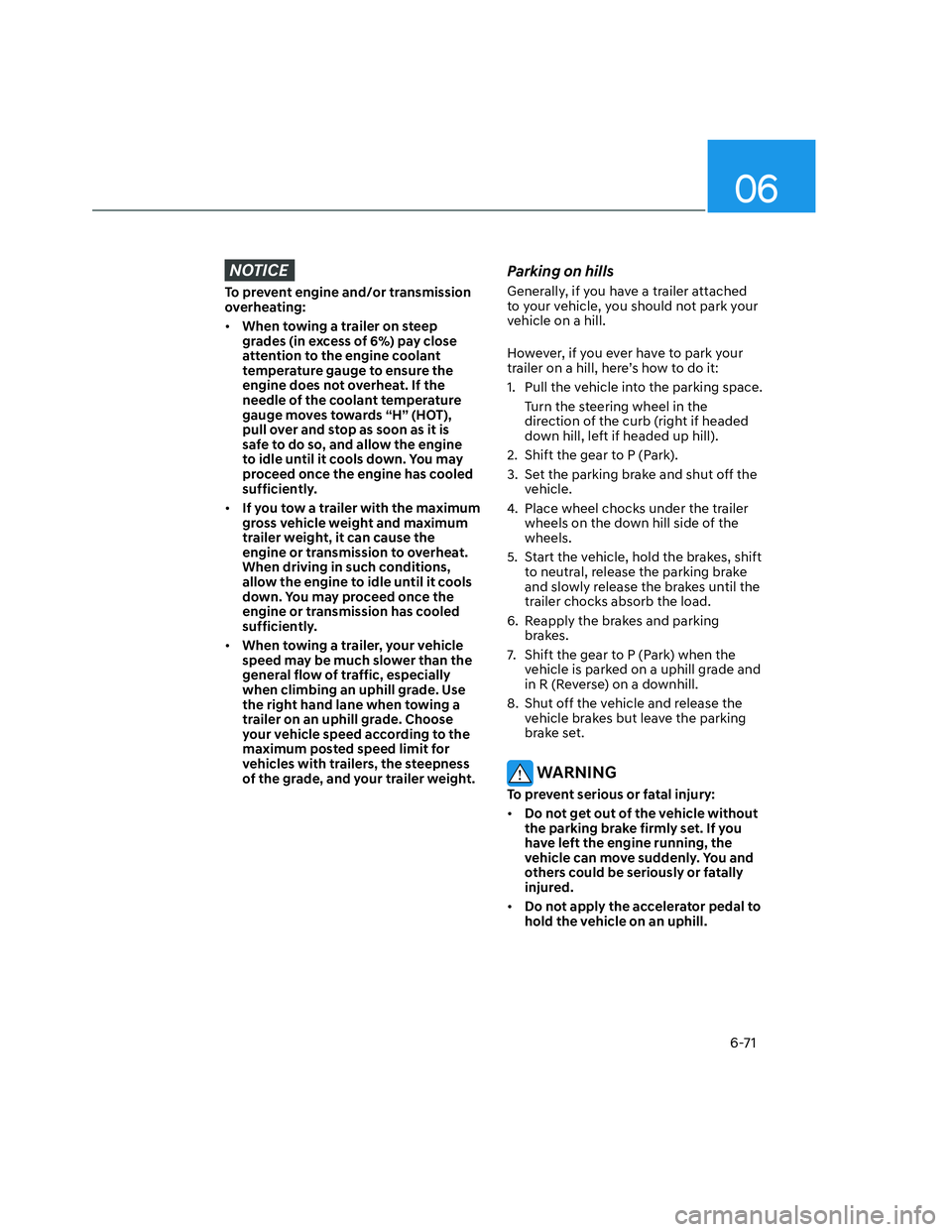 HYUNDAI SANTA CRUZ 2022  Owners Manual 06
6-71
NOTICE
To prevent engine and/or transmission 
overheating:
• When towing a trailer on steep 
grades (in excess of 6%) pay close 
attention to the engine coolant 
temperature gauge to ensure 