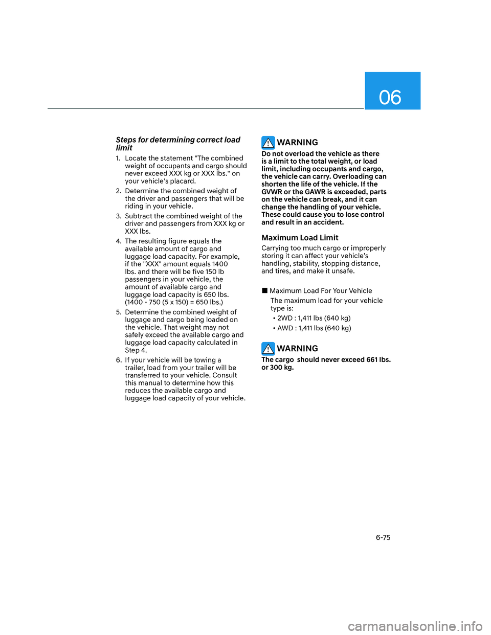 HYUNDAI SANTA CRUZ 2022  Owners Manual 06
6-75
Steps for determining correct load 
limit
1.  Locate the statement "The combined 
weight of occupants and cargo should 
never exceed XXX kg or XXX lbs." on 
your vehicles placard.
2.  Determi