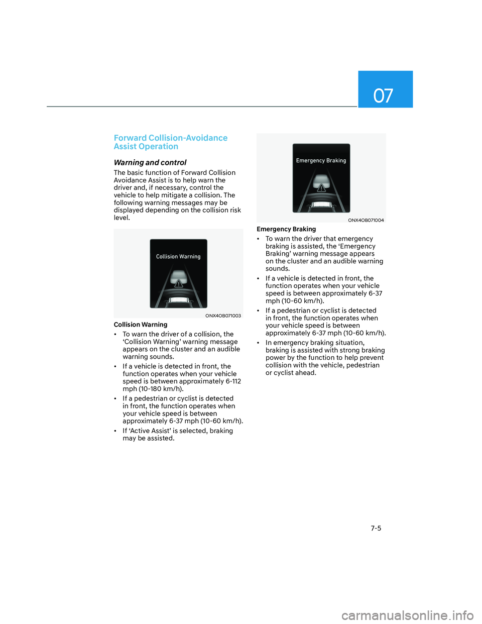 HYUNDAI SANTA CRUZ 2022  Owners Manual 07
7-5
Forward Collision-Avoidance 
Assist Operation
Warning and control
The basic function of Forward Collision 
Avoidance Assist is to help warn the 
driver and, if necessary, control the 
vehicle t