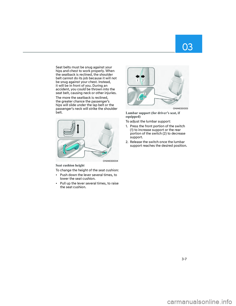 HYUNDAI SANTA CRUZ 2022  Owners Manual 03
3-7
Seat belts must be snug against your 
hips and chest to work properly. When 
the seatback is reclined, the shoulder 
belt cannot do its job because it will not 
be snug against your chest. Inst