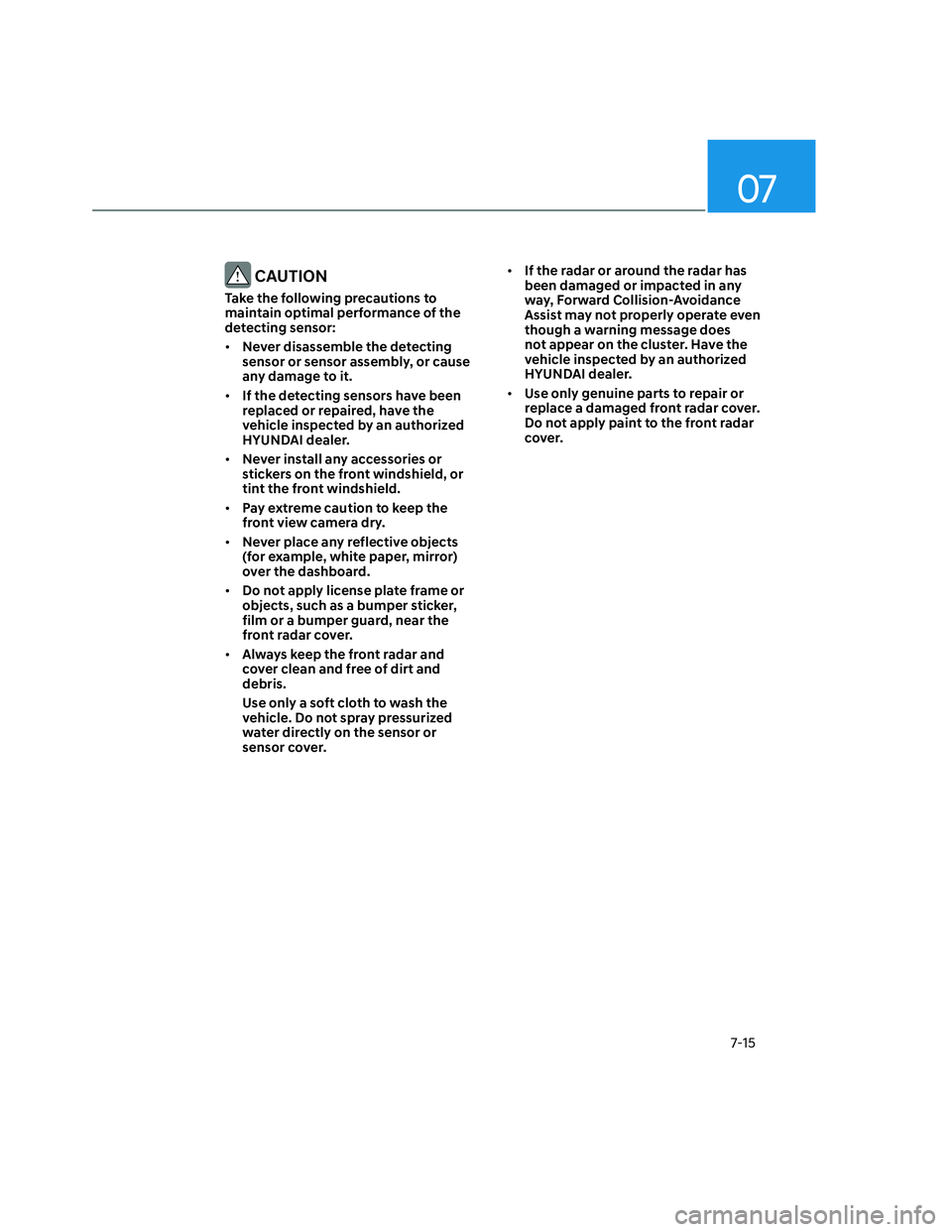 HYUNDAI SANTA CRUZ 2022  Owners Manual 07
7-15
 CAUTION
Take the following precautions to 
maintain optimal performance of the 
detecting sensor:
• Never disassemble the detecting 
sensor or sensor assembly, or cause 
any damage to it.
