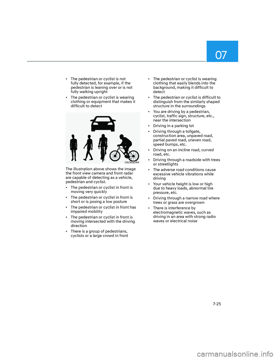HYUNDAI SANTA CRUZ 2022 Owners Manual 07
7-25
•  The pedestrian or cyclist is not 
fully detected, for example, if the 
pedestrian is leaning over or is not 
fully walking upright
•  The pedestrian or cyclist is wearing 
clothing or e