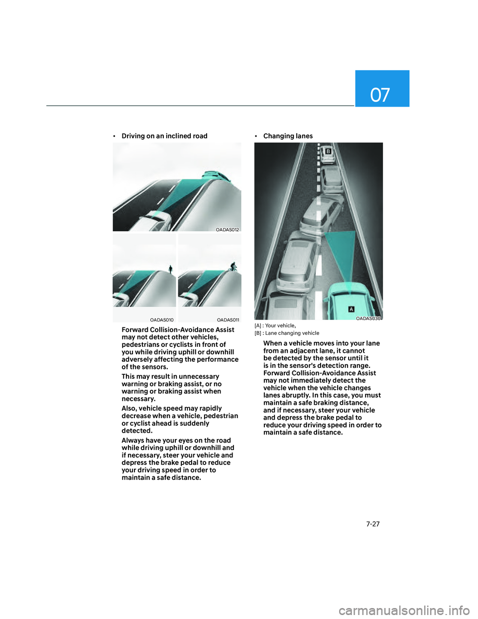 HYUNDAI SANTA CRUZ 2022  Owners Manual 07
7-27
• Driving on an inclined road
OADAS012OADAS012
OADAS010OADAS010OADAS011OADAS011
Forward Collision-Avoidance Assist 
may not detect other vehicles, 
pedestrians or cyclists in front of 
you w