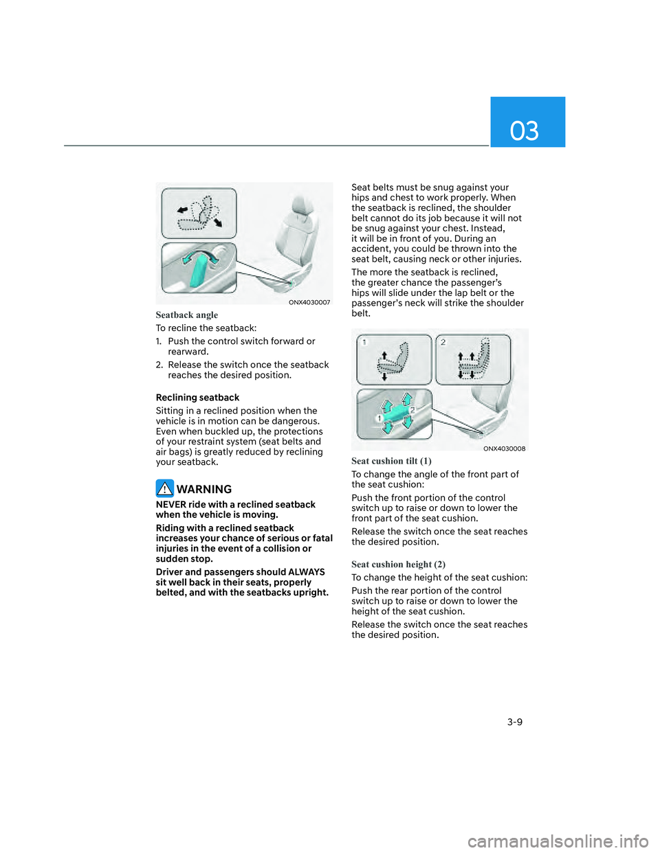 HYUNDAI SANTA CRUZ 2022  Owners Manual 03
3-9
ONX4030007ONX4030007
Seatback angle
To recline the seatback:
1.  Push the control switch forward or 
rearward.
2.  Release the switch once the seatback 
reaches the desired position.
Reclining 