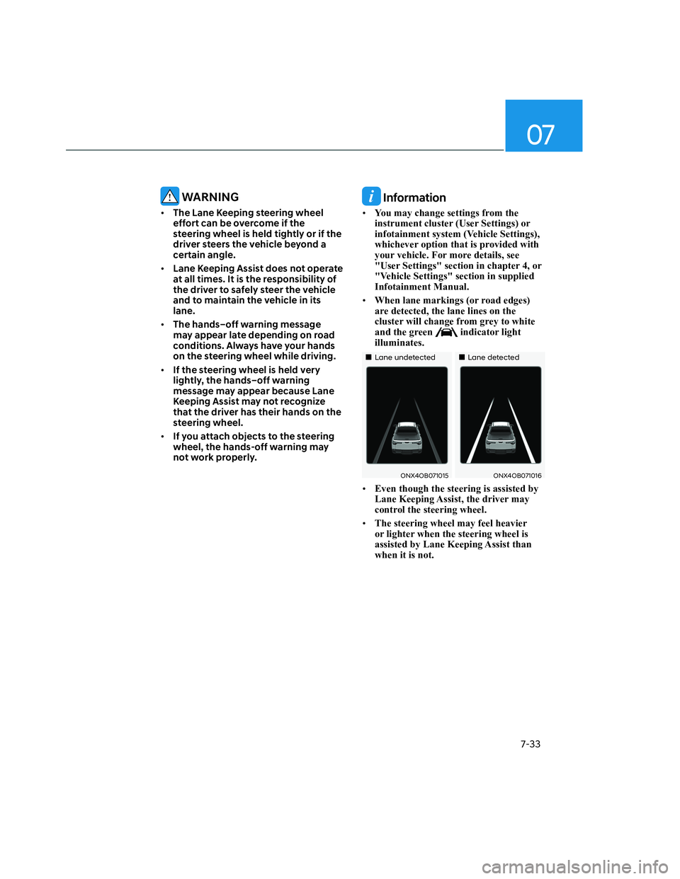 HYUNDAI SANTA CRUZ 2022  Owners Manual 07
7-33
 WARNING
• The Lane Keeping steering wheel 
effort can be overcome if the 
steering wheel is held tightly or if the 
driver steers the vehicle beyond a 
certain angle.
• Lane Keeping Assis