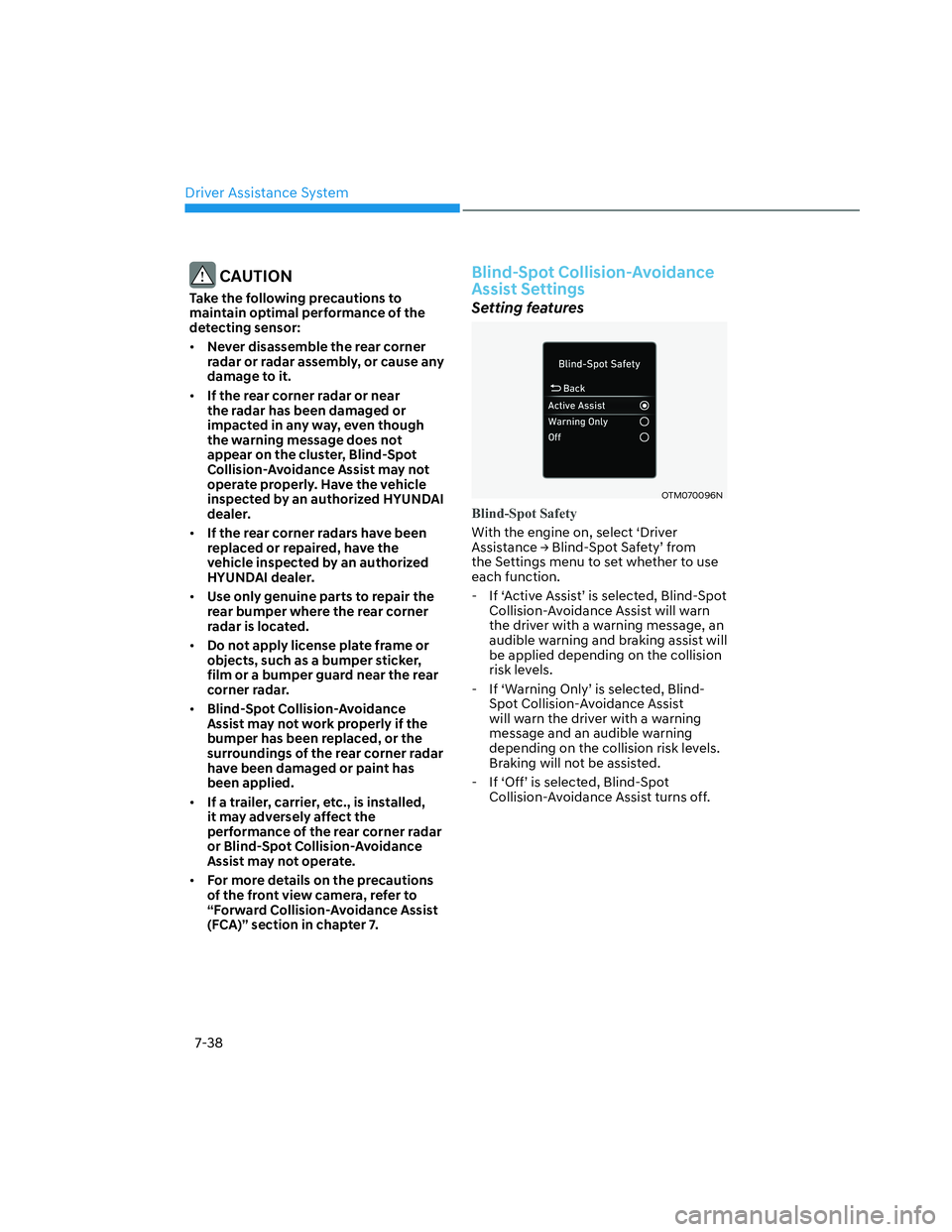 HYUNDAI SANTA CRUZ 2022  Owners Manual Driver Assistance System
7-38
 CAUTION
Take the following precautions to 
maintain optimal performance of the 
detecting sensor:
• Never disassemble the rear corner 
radar or radar assembly, or caus